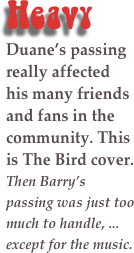 Heavy
Duane&rsquo;s passing really affected his many friends and fans in the community. This is The Bird cover.
Then Barry&rsquo;s passing was just too much to handle, ... except for the music.

