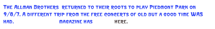 The Allman Brothers  returned to their roots to play Piedmont Park on 9/8/7. A different trip from the free concerts of old but a good time WAS had. Hittin&rsquo; The Note magazine has details here.