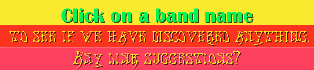 Click on a band name
 to see if we have discovered anything.
Any link suggestions?