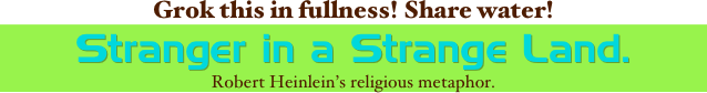 Grok this in fullness! Share water!
Stranger in a Strange Land. 
Robert Heinlein&rsquo;s religious metaphor.