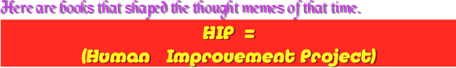 Here are books that shaped the thought memes of that time.
HIP=
(Human   Improvement Project)