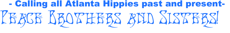- Calling all Atlanta Hippies past and present-
    Peace Brothers and Sisters!
