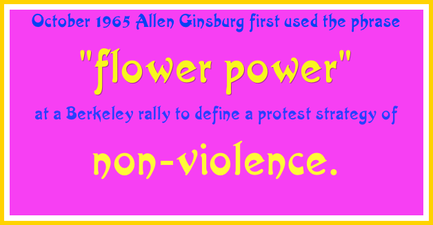 October 1965 Allen Ginsburg first used the phrase &#10;&quot;flower power&quot; &#10;at a Berkeley rally to define a protest strategy of &#10;non-violence.