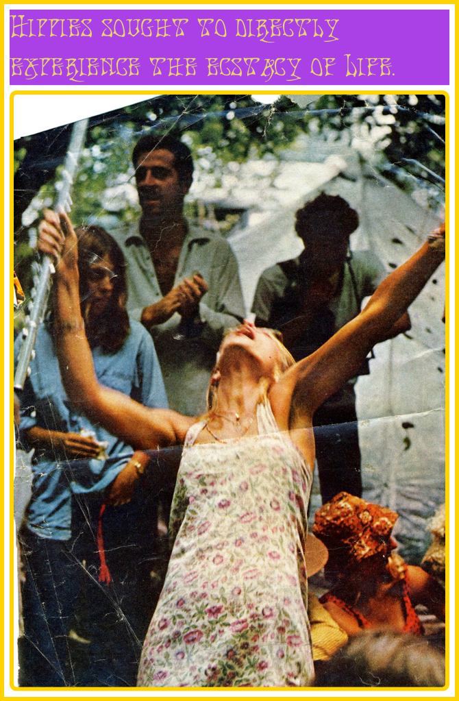 Hippies sought to directly experience the ecstacy of Life.￼