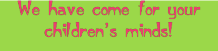 We have come for your children&rsquo;s minds!