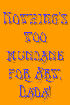 
Nothing&rsquo;s too mundane for Art, Dada!