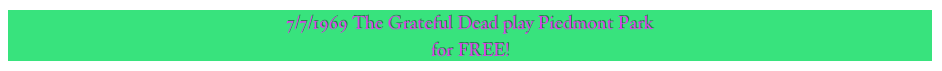 7/7/1969 The Grateful Dead play Piedmont Park
for FREE!