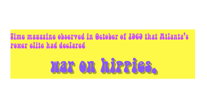 &ldquo;The Great Hippie Hunt&rdquo; 
Time magazine observed in October of 1969 that Atlanta&rsquo;s power elite had declared
 war on hippies. 
http://www.time.com/time/printout/0,8816,839035,00.html